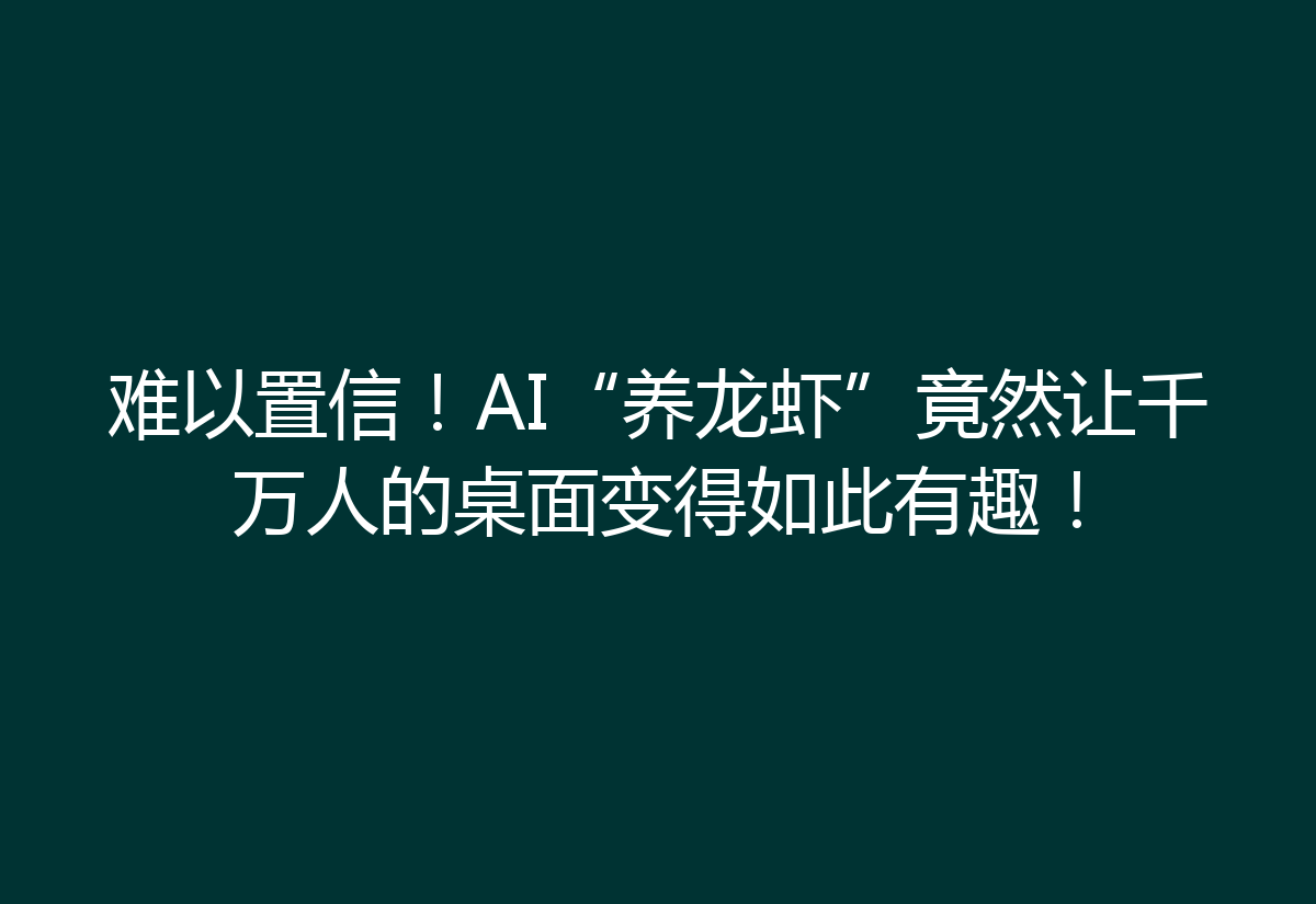 难以置信！AI“养龙虾”竟然让千万人的桌面变得如此有趣！