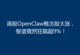 港股OpenClaw概念股大涨，智谱竟然狂飙超9%！