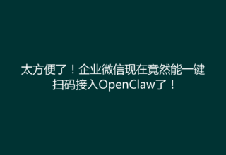 太方便了！企业微信现在竟然能一键扫码接入OpenClaw了！