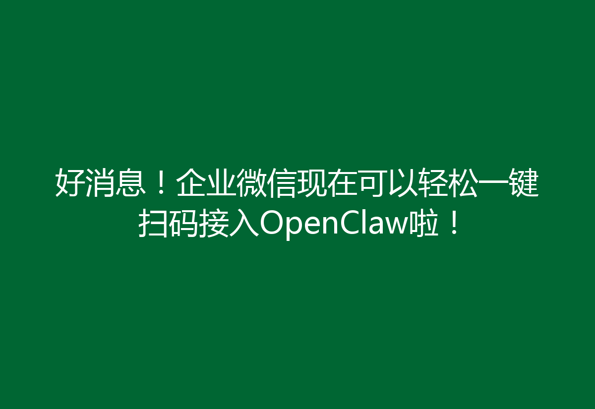 好消息！企业微信现在可以轻松一键扫码接入OpenClaw啦！