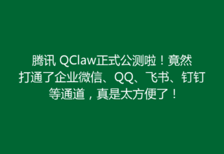 腾讯 QClaw正式公测啦！竟然打通了企业微信、QQ、飞书、钉钉等通道，真是太方便了！