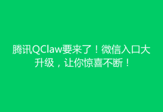 腾讯QClaw要来了！微信入口大升级，让你惊喜不断！