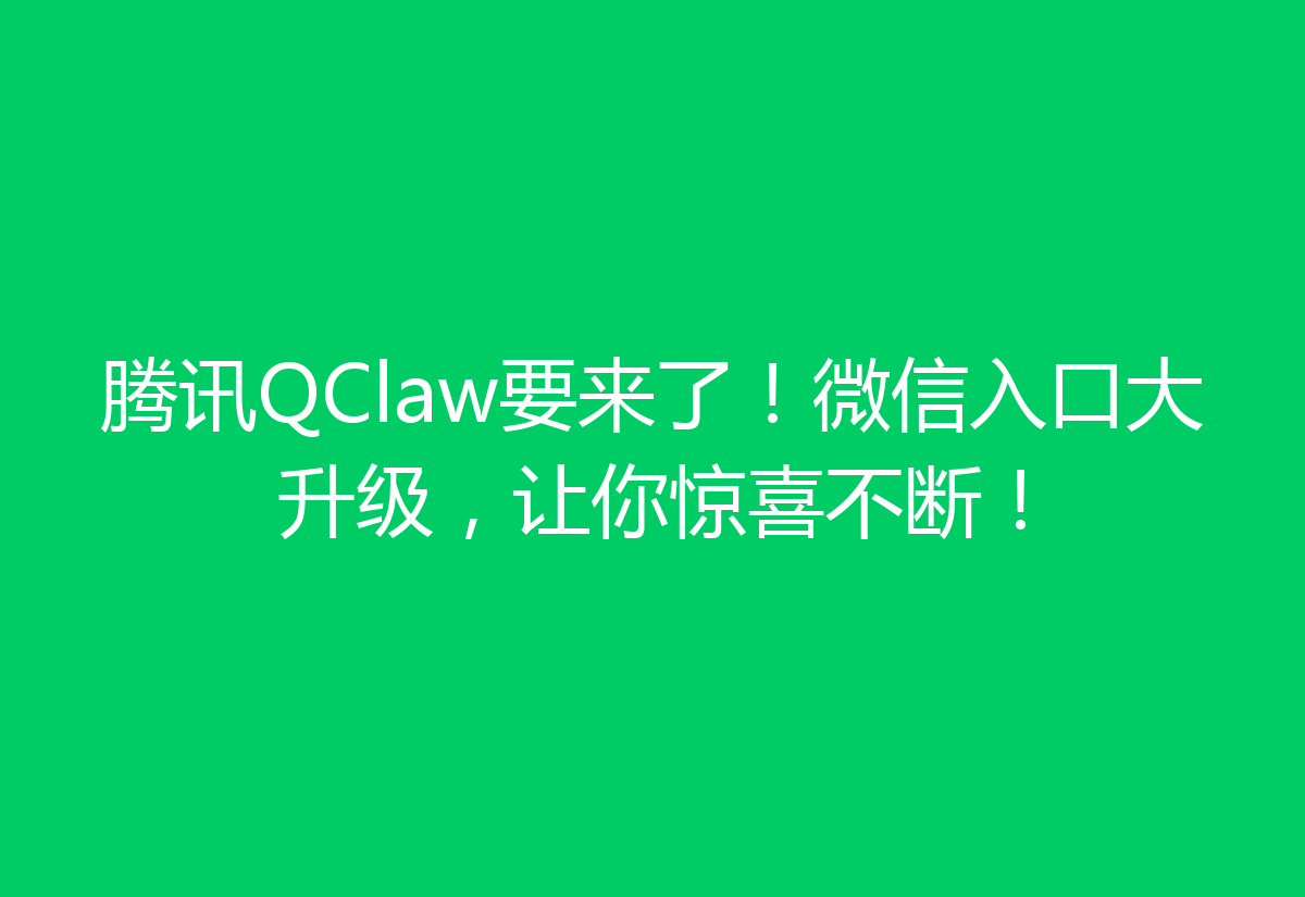 腾讯QClaw要来了！微信入口大升级，让你惊喜不断！