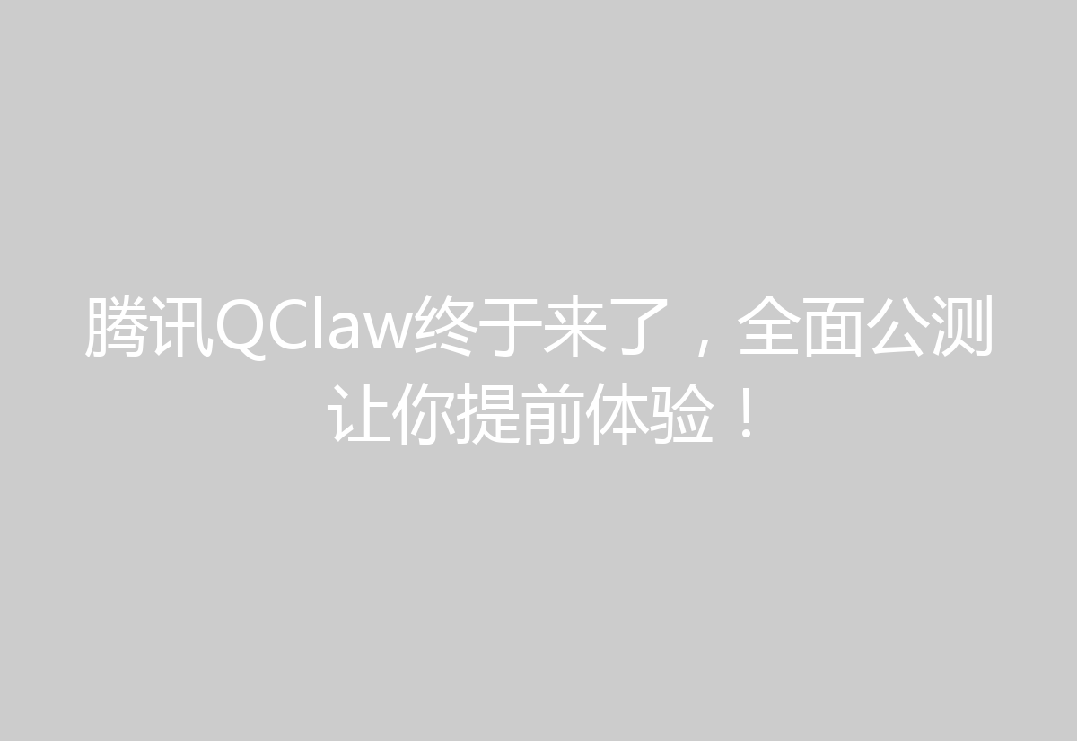 腾讯QClaw终于来了，全面公测让你提前体验！