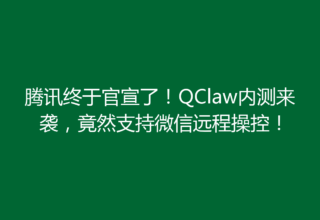 腾讯终于官宣了！QClaw内测来袭，竟然支持微信远程操控！