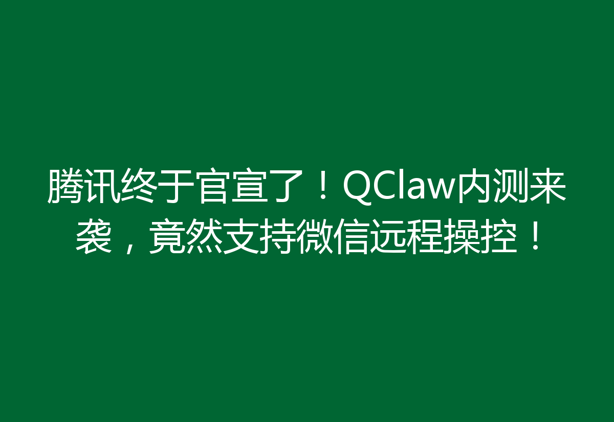 腾讯终于官宣了！QClaw内测来袭，竟然支持微信远程操控！