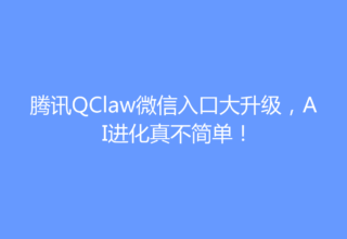 腾讯QClaw微信入口大升级，AI进化真不简单！