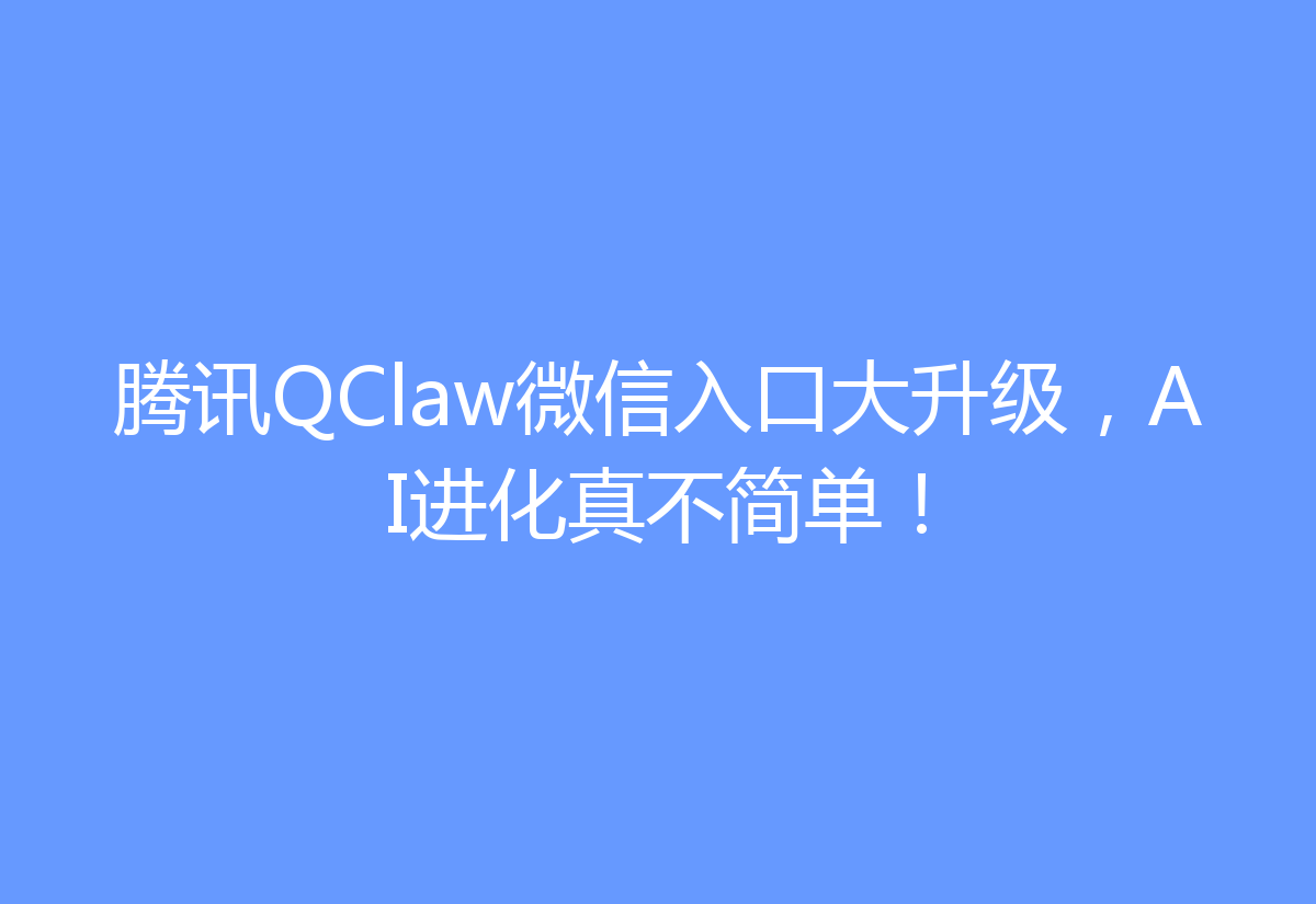 腾讯QClaw微信入口大升级，AI进化真不简单！