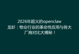 2026年超火的openclaw龙虾：物业行业的革命性应用与各大厂商对比大揭秘！