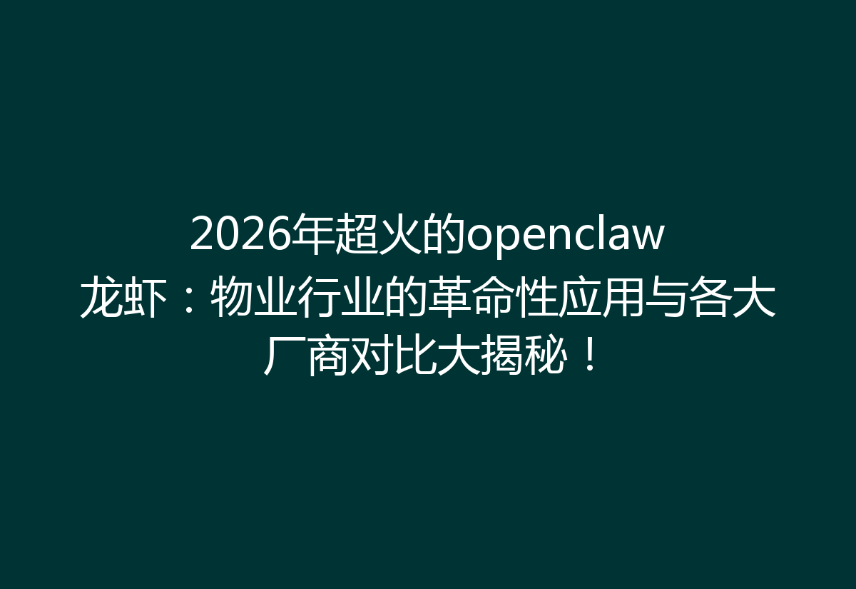 2026年超火的openclaw龙虾：物业行业的革命性应用与各大厂商对比大揭秘！