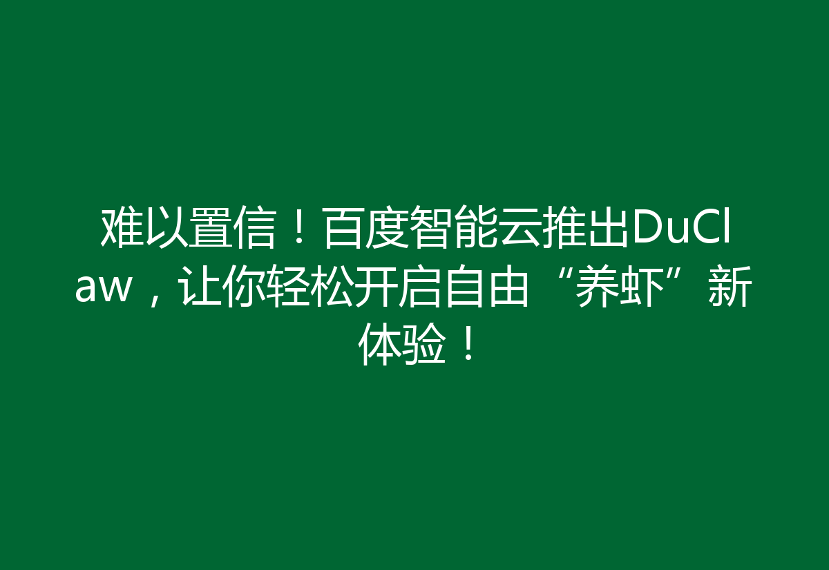 难以置信！百度智能云推出DuClaw，让你轻松开启自由“养虾”新体验！
