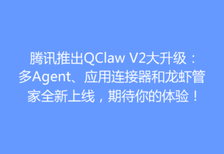 腾讯推出QClaw V2大升级：多Agent、应用连接器和龙虾管家全新上线，期待你的体验！