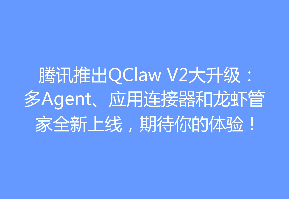 腾讯推出QClaw V2大升级：多Agent、应用连接器和龙虾管家全新上线，期待你的体验！