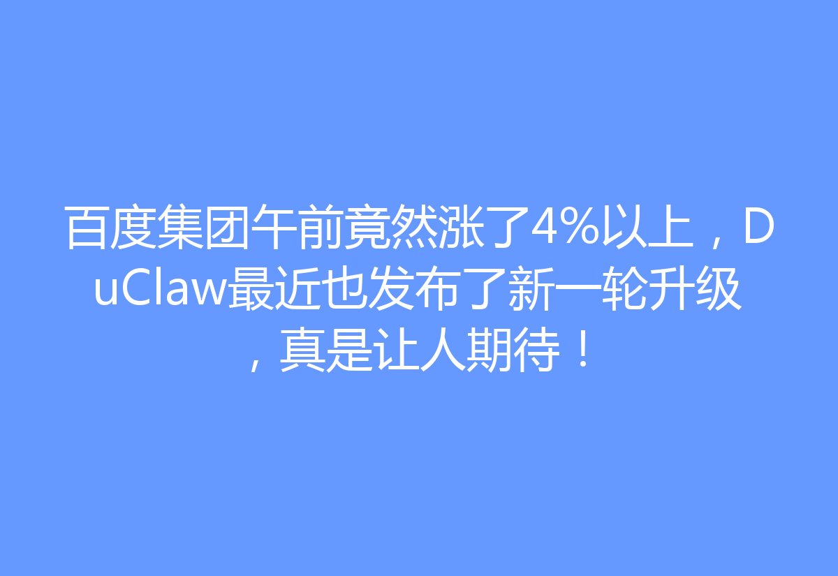 百度集团午前竟然涨了4%以上，DuClaw最近也发布了新一轮升级，真是让人期待！