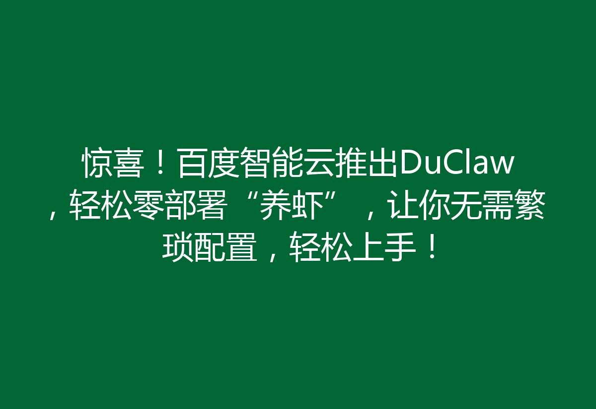 惊喜！百度智能云推出DuClaw，轻松零部署“养虾”，让你无需繁琐配置，轻松上手！