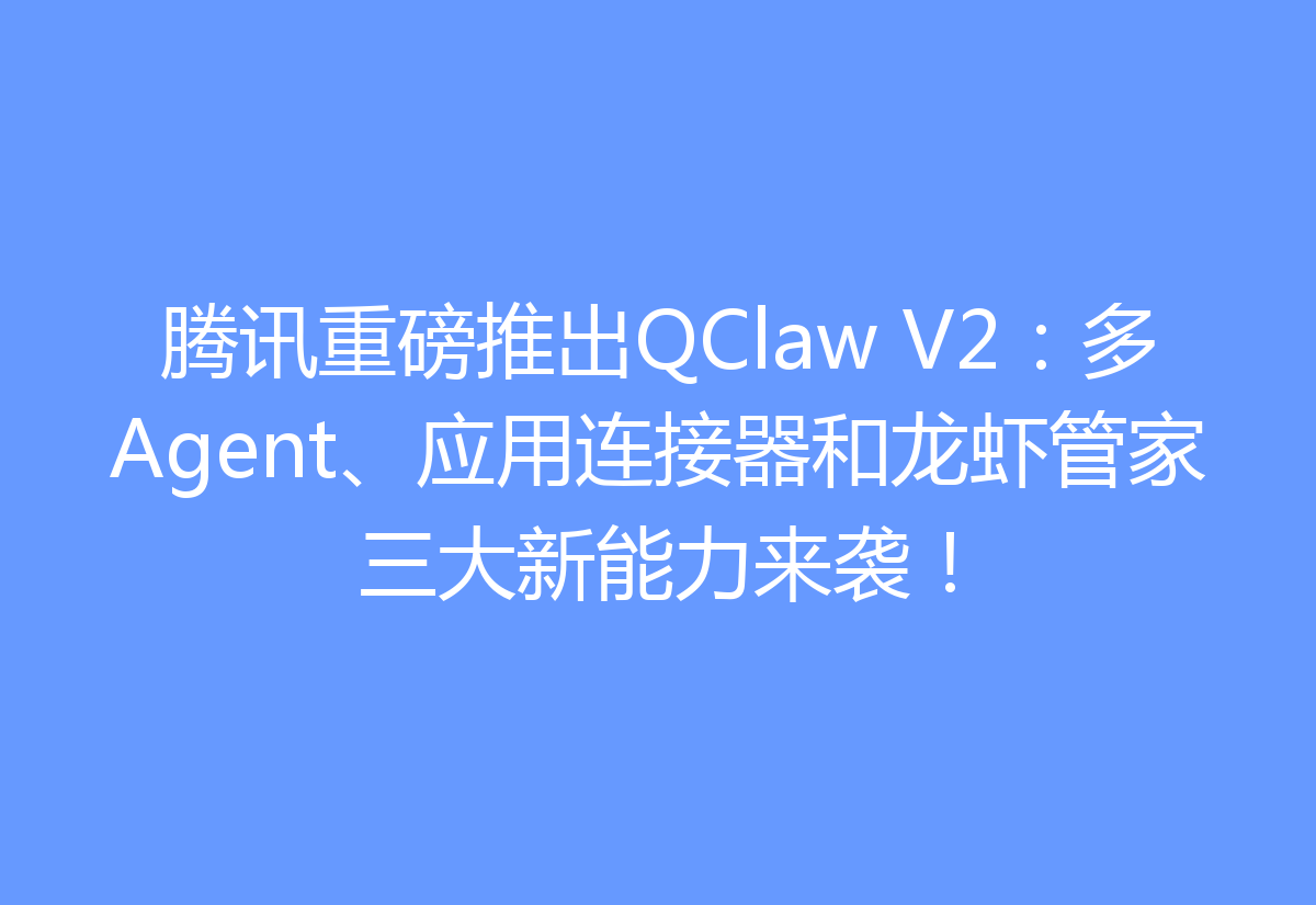 腾讯重磅推出QClaw V2：多Agent、应用连接器和龙虾管家三大新能力来袭！