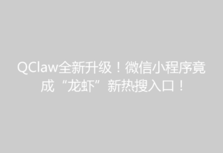 QClaw全新升级！微信小程序竟成“龙虾”新热搜入口！
