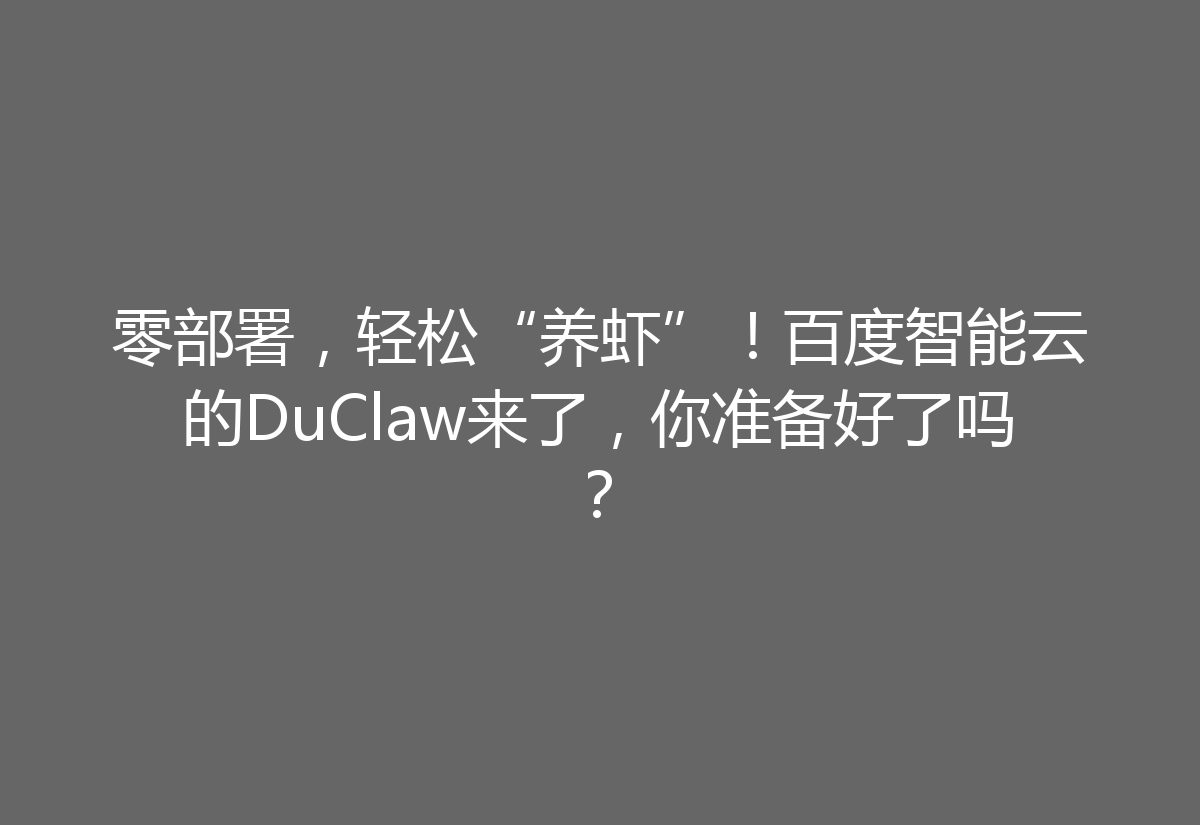 零部署，轻松“养虾”！百度智能云的DuClaw来了，你准备好了吗？