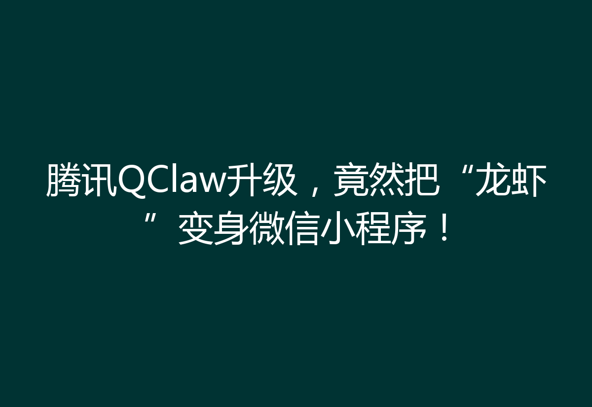腾讯QClaw升级，竟然把“龙虾”变身微信小程序！