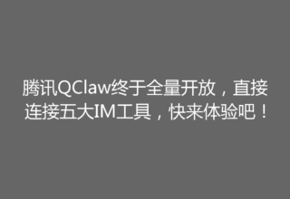 腾讯QClaw终于全量开放，直接连接五大IM工具，快来体验吧！