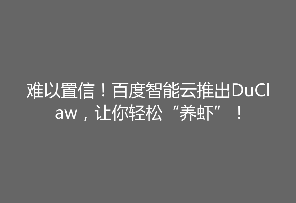 难以置信！百度智能云推出DuClaw，让你轻松“养虾”！