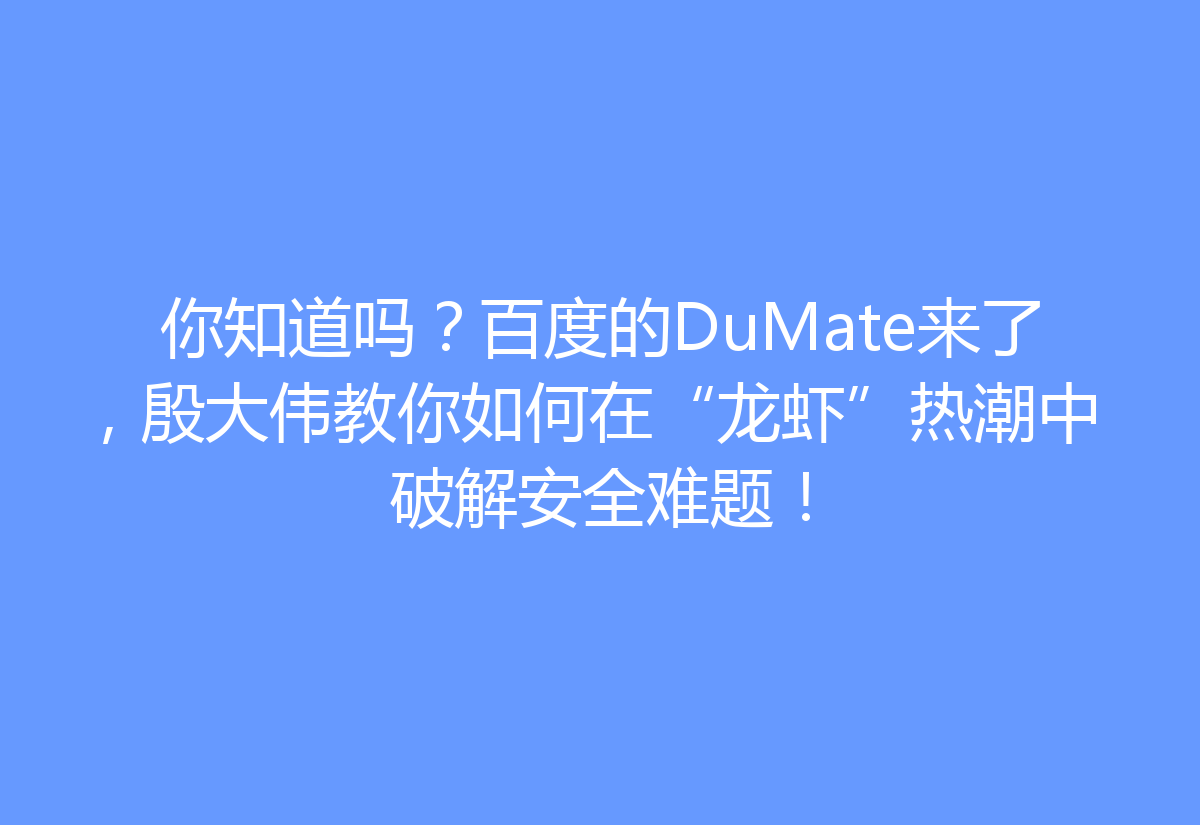 你知道吗？百度的DuMate来了，殷大伟教你如何在“龙虾”热潮中破解安全难题！
