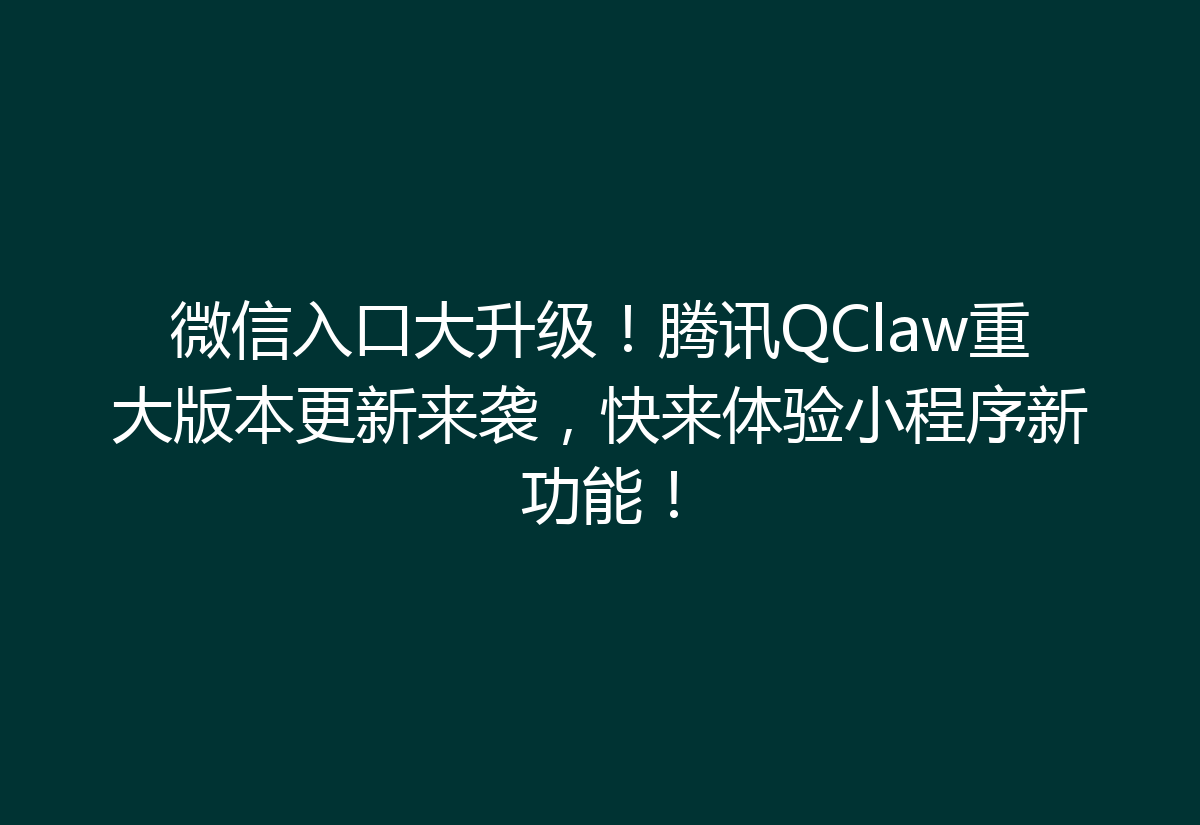 微信入口大升级！腾讯QClaw重大版本更新来袭，快来体验小程序新功能！