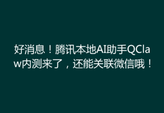 好消息！腾讯本地AI助手QClaw内测来了，还能关联微信哦！
