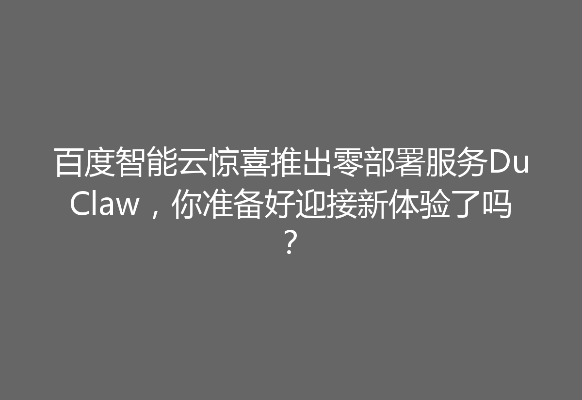 百度智能云惊喜推出零部署服务DuClaw，你准备好迎接新体验了吗？
