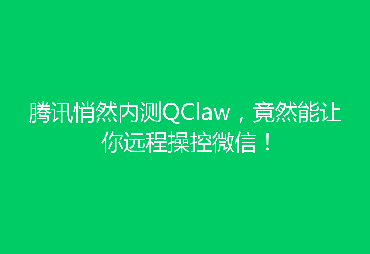 腾讯悄然内测QClaw，竟然能让你远程操控微信！