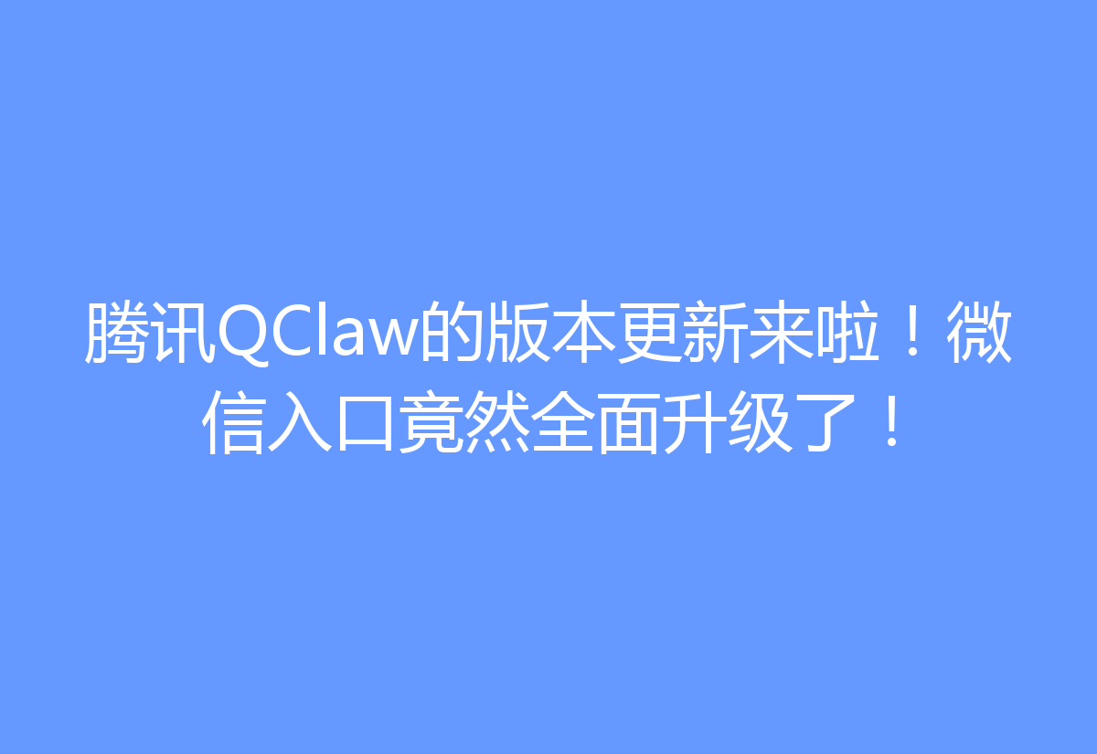 腾讯QClaw的版本更新来啦！微信入口竟然全面升级了！