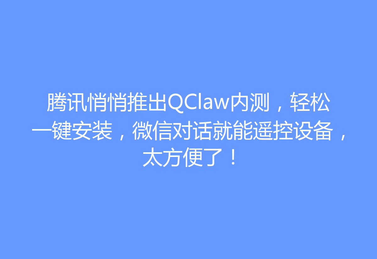 腾讯悄悄推出QClaw内测，轻松一键安装，微信对话就能遥控设备，太方便了！