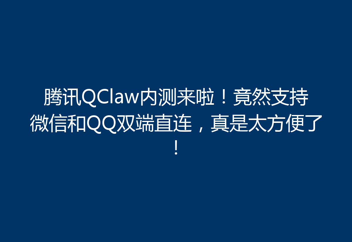 腾讯QClaw内测来啦！竟然支持微信和QQ双端直连，真是太方便了！