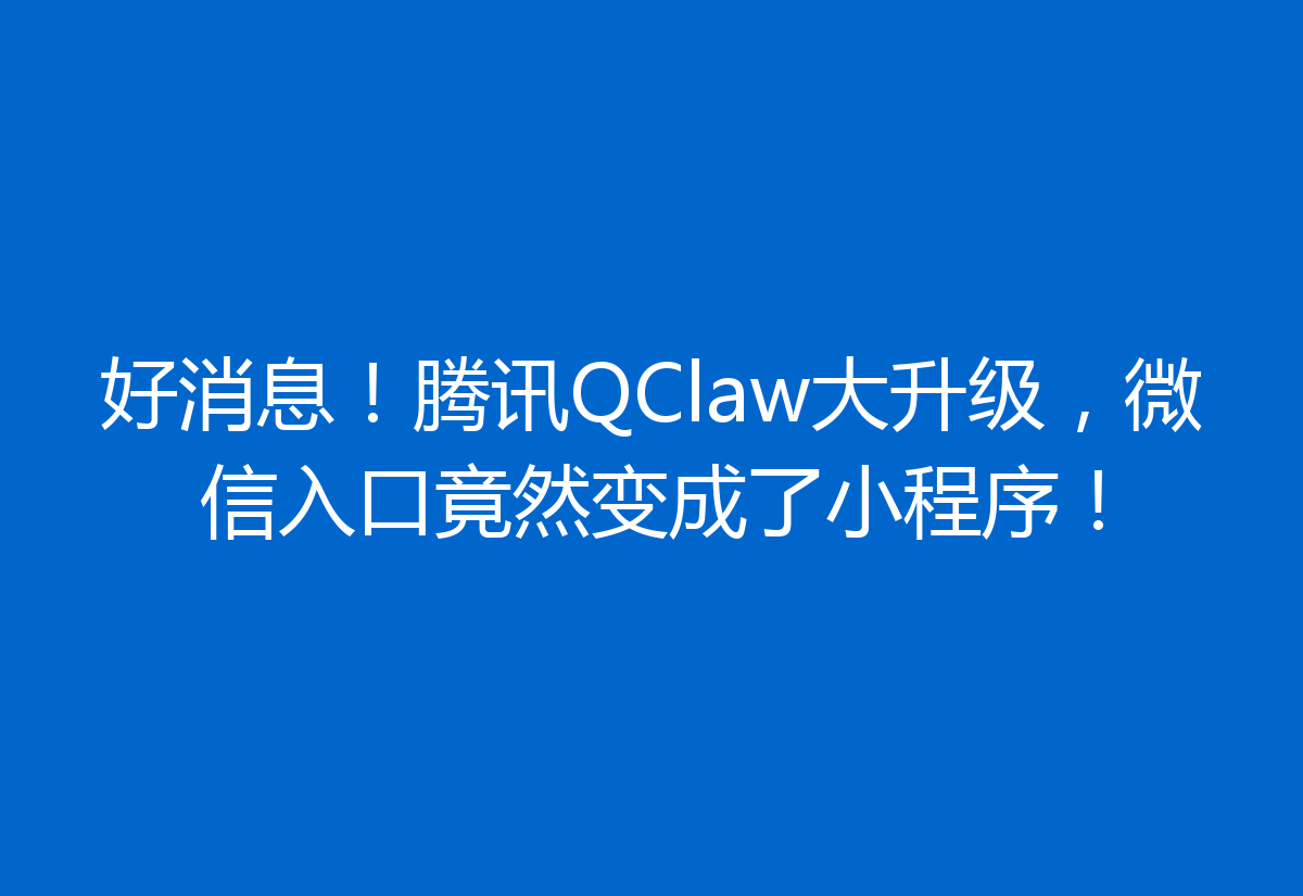 好消息！腾讯QClaw大升级，微信入口竟然变成了小程序！