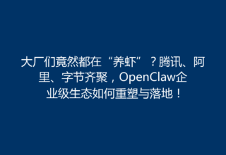 大厂们竟然都在“养虾”？腾讯、阿里、字节齐聚，OpenClaw企业级生态如何重塑与落地！