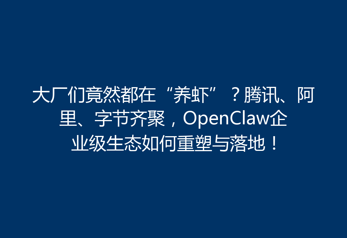 大厂们竟然都在“养虾”？腾讯、阿里、字节齐聚，OpenClaw企业级生态如何重塑与落地！