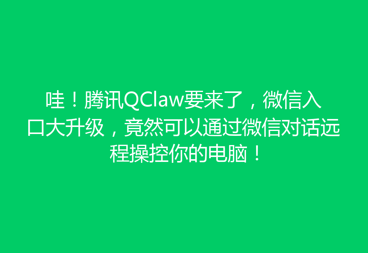 哇！腾讯QClaw要来了，微信入口大升级，竟然可以通过微信对话远程操控你的电脑！