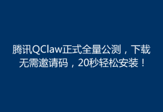 腾讯QClaw正式全量公测，下载无需邀请码，20秒轻松安装！