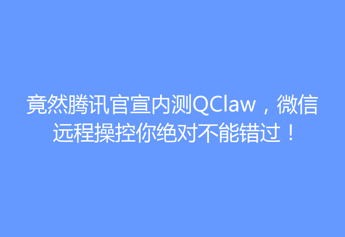 竟然腾讯官宣内测QClaw，微信远程操控你绝对不能错过！