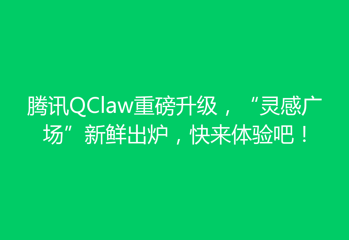 腾讯QClaw重磅升级，“灵感广场”新鲜出炉，快来体验吧！