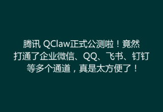 腾讯 QClaw正式公测啦！竟然打通了企业微信、QQ、飞书、钉钉等多个通道，真是太方便了！