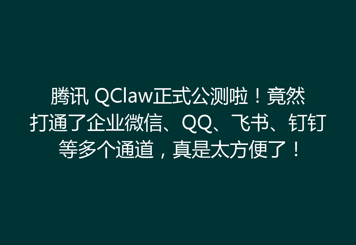 腾讯 QClaw正式公测啦！竟然打通了企业微信、QQ、飞书、钉钉等多个通道，真是太方便了！