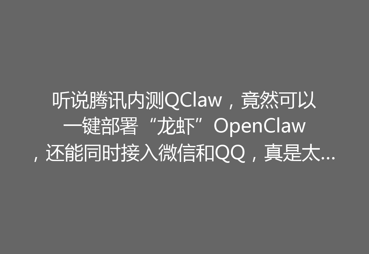 听说腾讯内测QClaw，竟然可以一键部署“龙虾”OpenClaw，还能同时接入微信和QQ，真是太酷了！