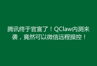 腾讯终于官宣了！QClaw内测来袭，竟然可以微信远程操控！