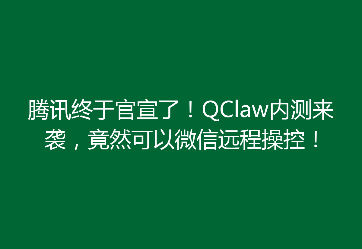 腾讯终于官宣了！QClaw内测来袭，竟然可以微信远程操控！