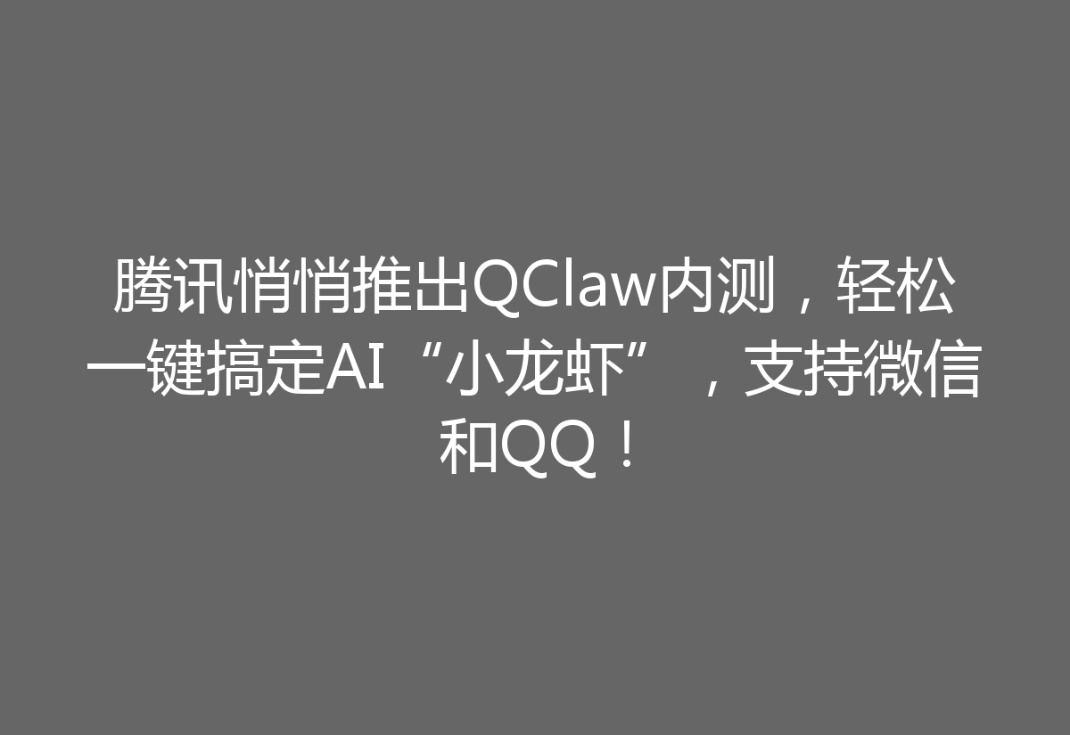 腾讯悄悄推出QClaw内测，轻松一键搞定AI“小龙虾”，支持微信和QQ！