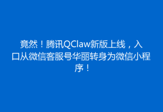 竟然！腾讯QClaw新版上线，入口从微信客服号华丽转身为微信小程序！