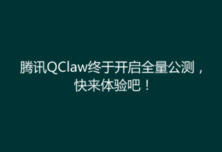 腾讯QClaw终于开启全量公测，快来体验吧！