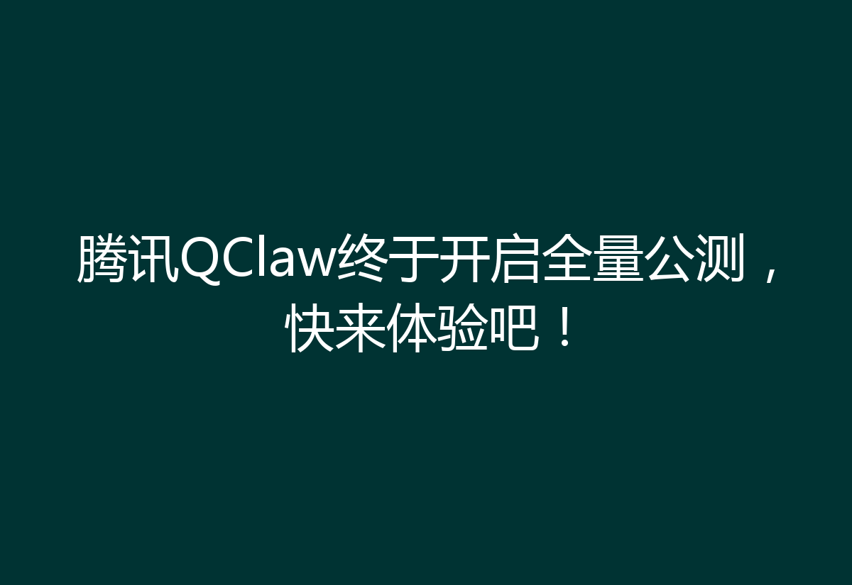 腾讯QClaw终于开启全量公测，快来体验吧！