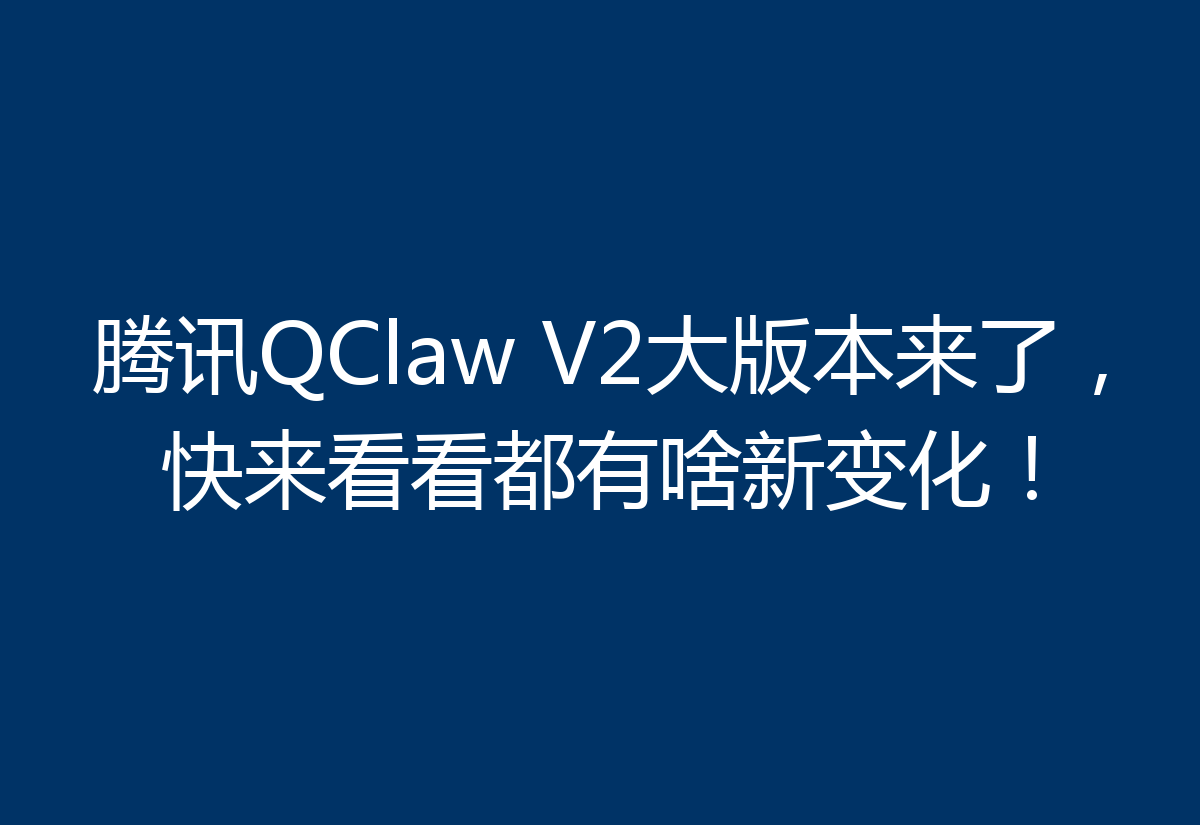 腾讯QClaw V2大版本来了，快来看看都有啥新变化！